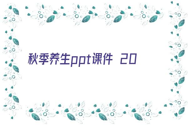 秋季养生ppt课件 2020秋季养生常识中医四季养生之道通用PPT模板